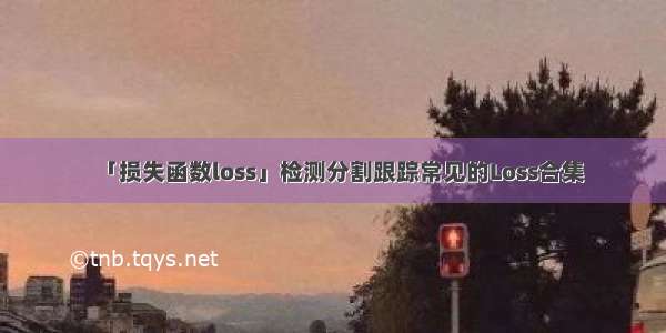 「损失函数loss」检测分割跟踪常见的Loss合集