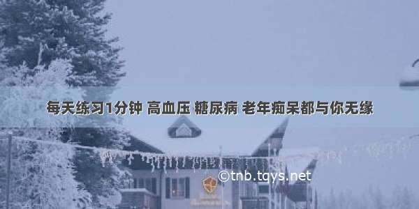 每天练习1分钟 高血压 糖尿病 老年痴呆都与你无缘