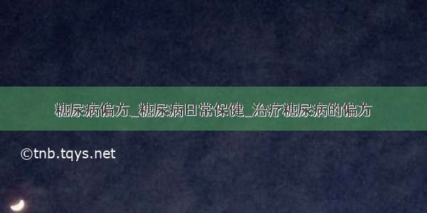 糖尿病偏方_糖尿病日常保健_治疗糖尿病的偏方