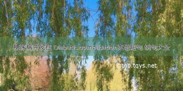 糖尿病并发症 Diabetic complication英语短句 例句大全