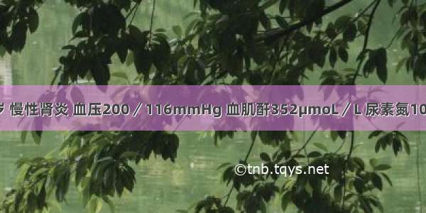 患者 男 28岁 慢性肾炎 血压200／116mmHg 血肌酐352μmoL／L 尿素氮10.7mmol／L