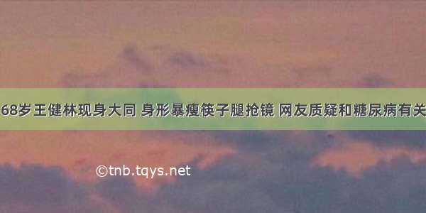 68岁王健林现身大同 身形暴瘦筷子腿抢镜 网友质疑和糖尿病有关