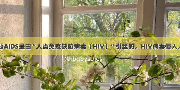 单选题AIDS是由“人类免疫缺陷病毒（HIV）”引起的。HIV病毒侵入人体后