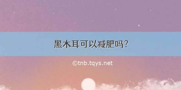 黑木耳可以减肥吗？