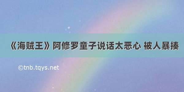 《海贼王》阿修罗童子说话太恶心 被人暴揍