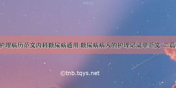 护理病历范文内科糖尿病通用 糖尿病病人的护理记录单范文(二篇)