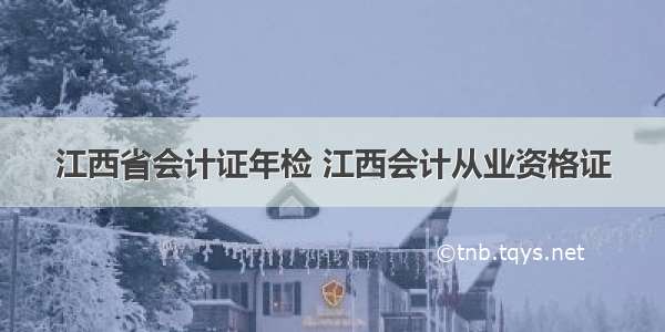 江西省会计证年检 江西会计从业资格证