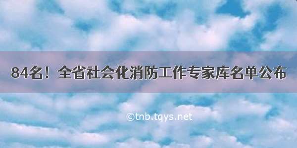 84名！全省社会化消防工作专家库名单公布