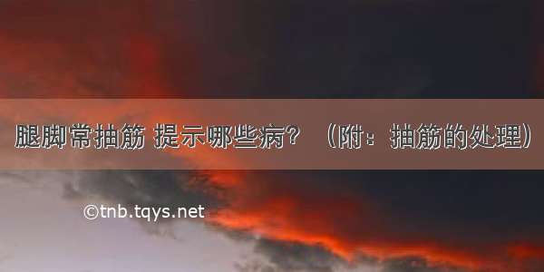 腿脚常抽筋 提示哪些病？（附：抽筋的处理）