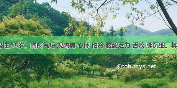 患者 男性 58岁。胸闷气短 现胸痛 心悸 怕冷 腰酸乏力 舌淡 脉沉细。其治法为