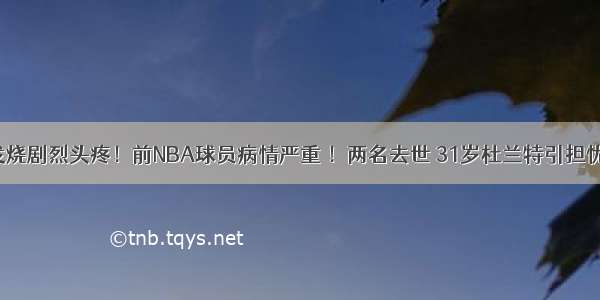 发烧剧烈头疼！前NBA球员病情严重 ！两名去世 31岁杜兰特引担忧！