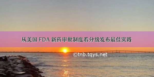 从美国 FDA 新药审批制度看分级发布最佳实践