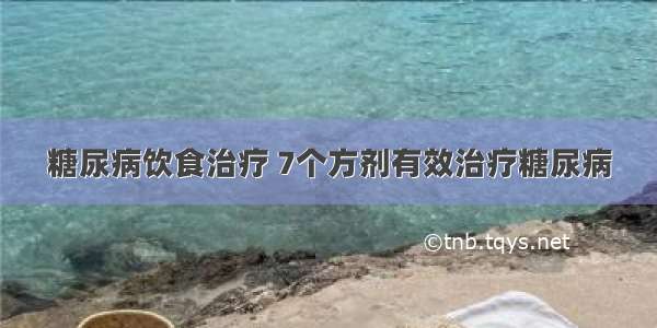 糖尿病饮食治疗 7个方剂有效治疗糖尿病