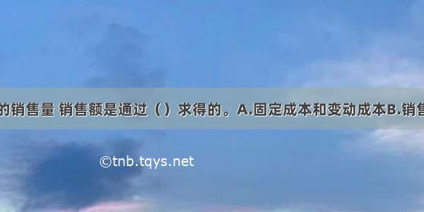 盈亏转折点的销售量 销售额是通过（）求得的。A.固定成本和变动成本B.销售收入和固定