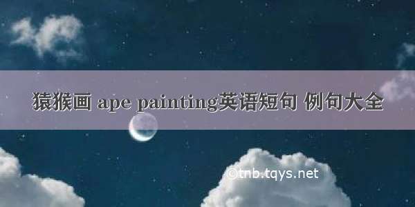 猿猴画 ape painting英语短句 例句大全