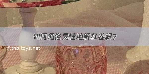 如何通俗易懂地解释卷积？