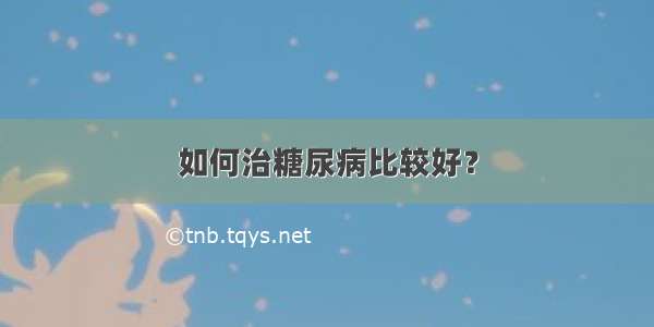 如何治糖尿病比较好？