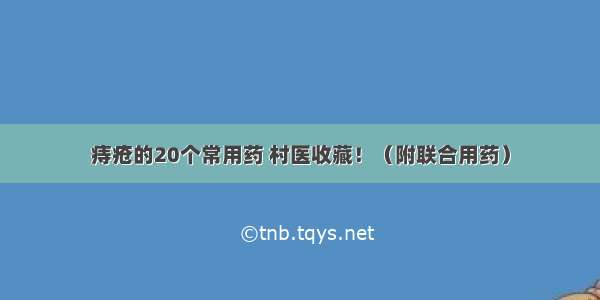 痔疮的20个常用药 村医收藏！（附联合用药）