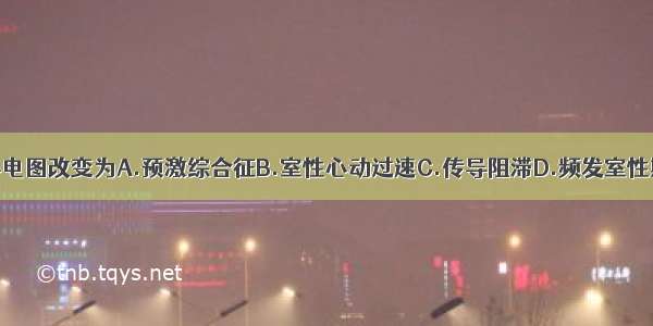 下图提示的心电图改变为A.预激综合征B.室性心动过速C.传导阻滞D.频发室性期前收缩E.室