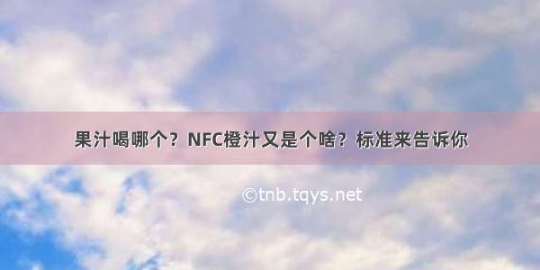 果汁喝哪个？NFC橙汁又是个啥？标准来告诉你