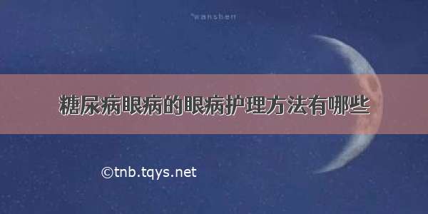 糖尿病眼病的眼病护理方法有哪些