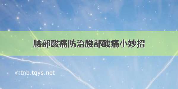 腰部酸痛防治腰部酸痛小妙招