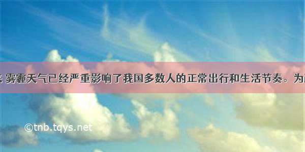 入冬以来 雾霾天气已经严重影响了我国多数人的正常出行和生活节奏。为改善空气