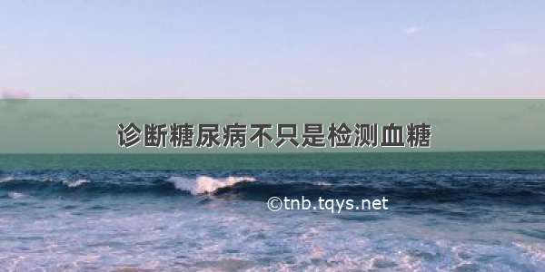 诊断糖尿病不只是检测血糖