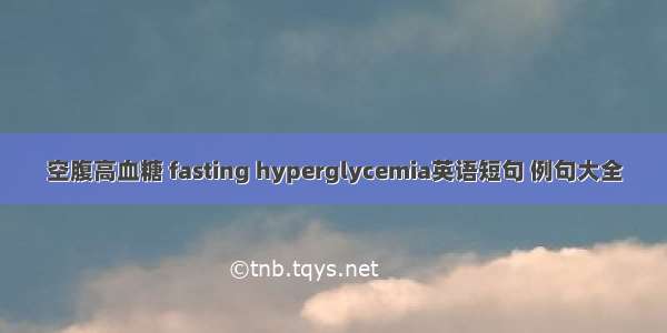 空腹高血糖 fasting hyperglycemia英语短句 例句大全