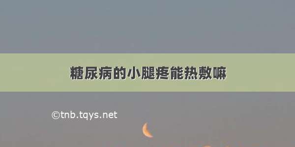 糖尿病的小腿疼能热敷嘛