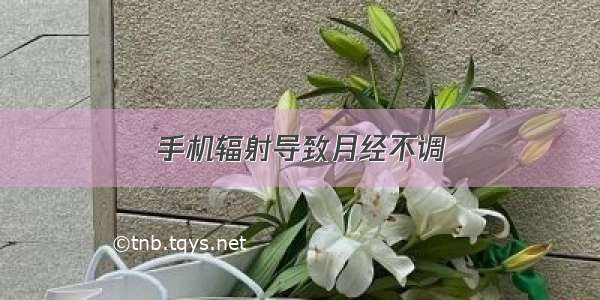 手机辐射导致月经不调