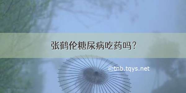 张鹤伦糖尿病吃药吗？