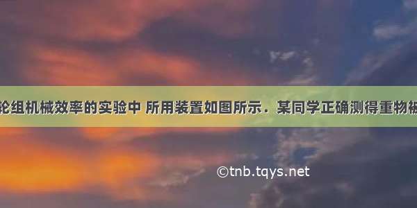 在做测定滑轮组机械效率的实验中 所用装置如图所示．某同学正确测得重物被提升的高度