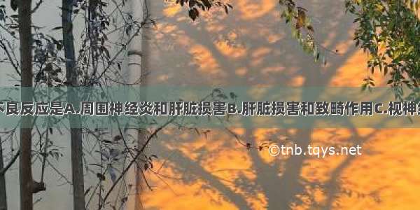 乙胺丁醇的不良反应是A.周围神经炎和肝脏损害B.肝脏损害和致畸作用C.视神经炎D.肝脏损