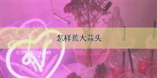 怎样蔫大蒜头