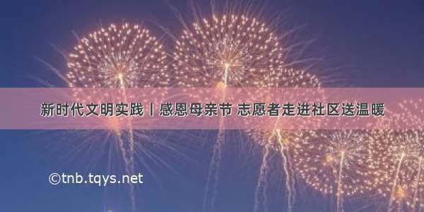 新时代文明实践丨感恩母亲节 志愿者走进社区送温暖