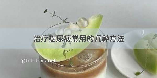 治疗糖尿病常用的几种方法