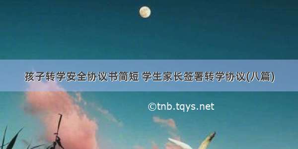 孩子转学安全协议书简短 学生家长签署转学协议(八篇)