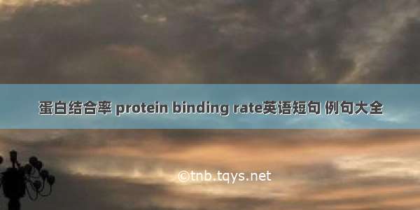 蛋白结合率 protein binding rate英语短句 例句大全