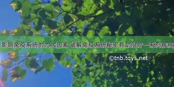 影响免疫系统的九大因素 破解免疫系统秘密有助治疗一系列疾病