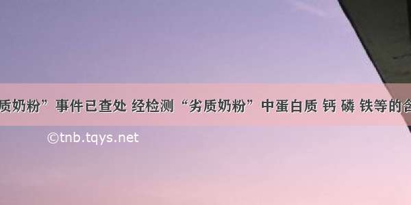 安徽“劣质奶粉”事件已查处 经检测“劣质奶粉”中蛋白质 钙 磷 铁等的含量严重不