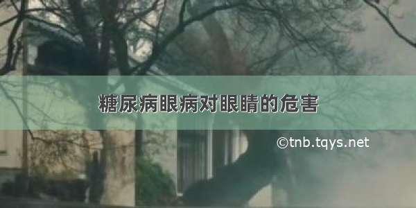 糖尿病眼病对眼睛的危害