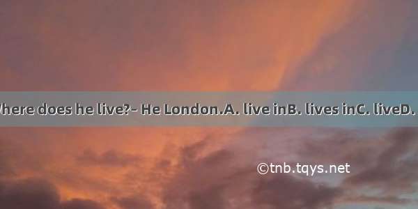 ---Where does he live?– He London.A. live inB. lives inC. liveD. lives