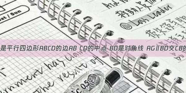 已知E F分别是平行四边形ABCD的边AB CD的中点 BD是对角线 AG∥BD交CB的延长线于G