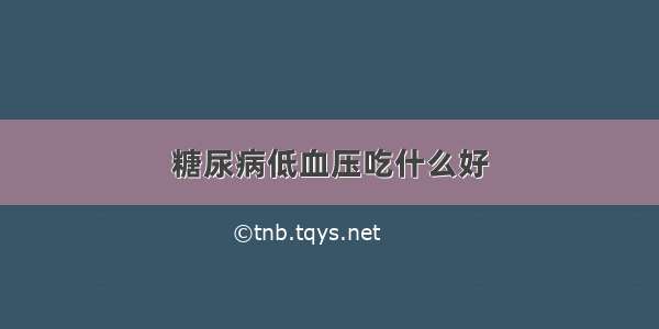 糖尿病低血压吃什么好