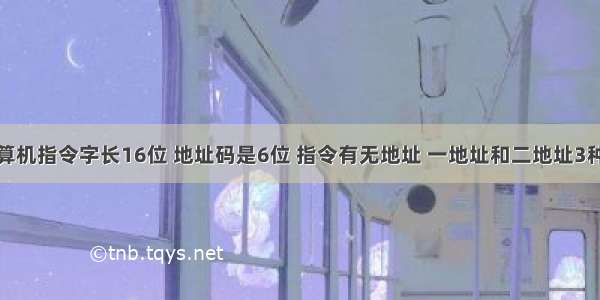 某计算机指令字长16位 地址码是6位 指令有无地址 一地址和二地址3种格式