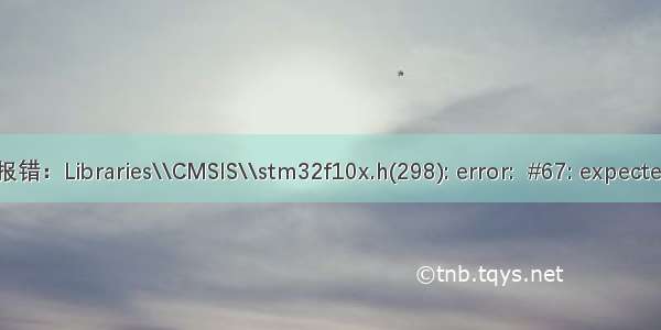 Keil报错：Libraries\\CMSIS\\stm32f10x.h(298): error:  #67: expected a }