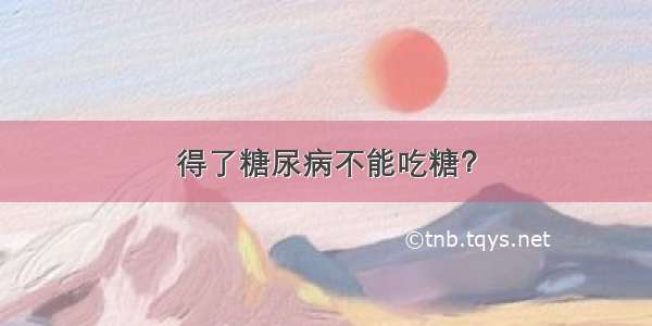 得了糖尿病不能吃糖？