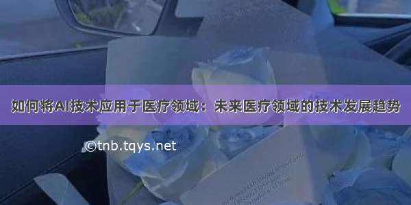 如何将AI技术应用于医疗领域：未来医疗领域的技术发展趋势