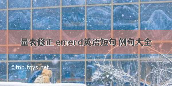 量表修正 emend英语短句 例句大全